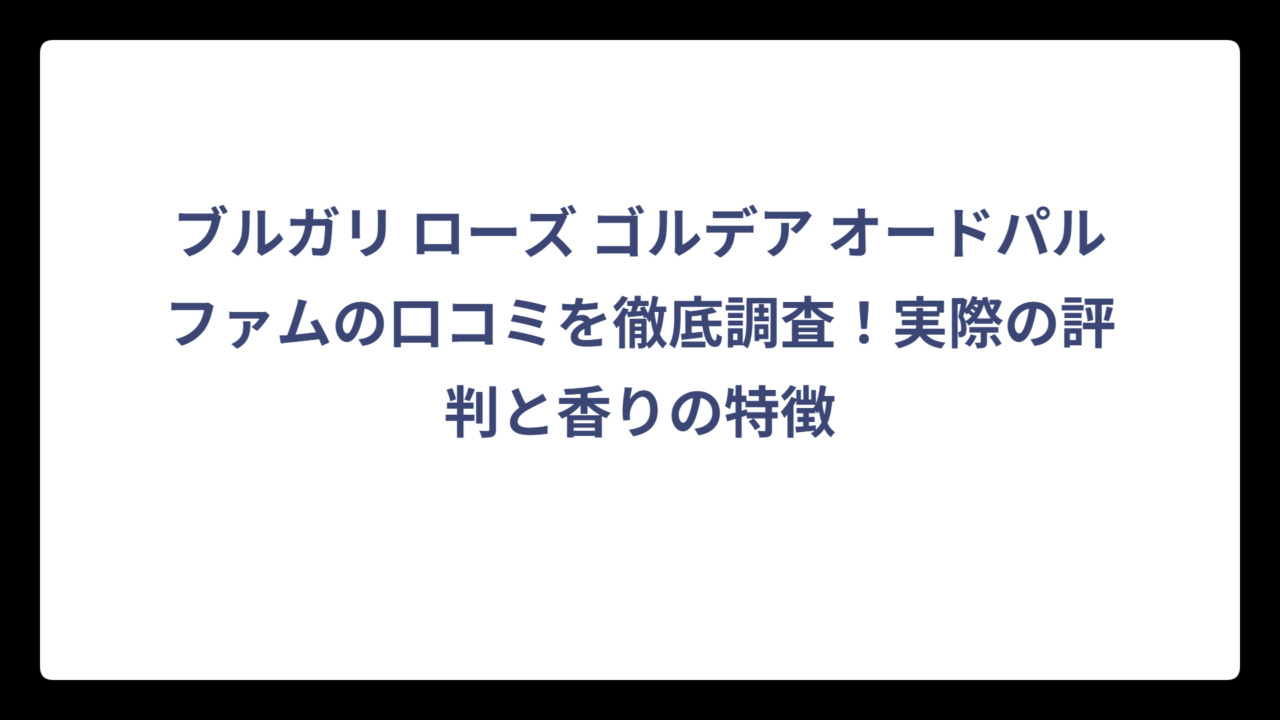 ブルガリ ローズ ゴルデア オードパルファムの口コミを徹底調査！実際の評判と香りの特徴
