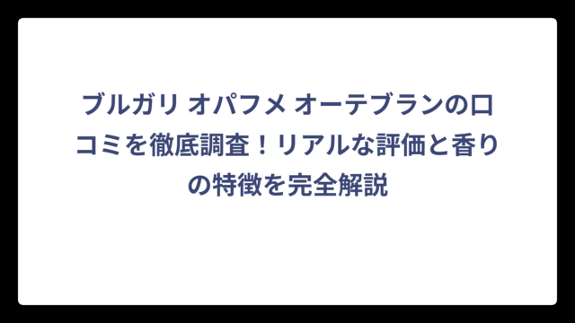 ブルガリ オパフメ オーテブランの口コミを徹底調査！リアルな評価と香りの特徴を完全解説
