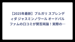 【2025年最新】ブルガリ スプレンディダ ジャスミンノワール オードパルファムの口コミが賛否両論！実際の評価を徹底調査してみた