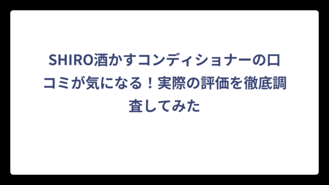 SHIRO酒かすコンディショナーの口コミが気になる！実際の評価を徹底調査してみた