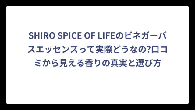 SHIRO SPICE OF LIFEのビネガーバスエッセンスって実際どうなの?口コミから見える香りの真実と選び方