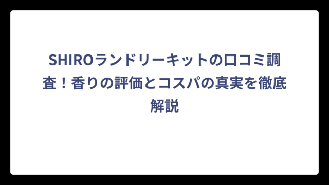 SHIROランドリーキットの口コミ調査！香りの評価とコスパの真実を徹底解説