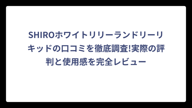 SHIROホワイトリリーランドリーリキッドの口コミを徹底調査!実際の評判と使用感を完全レビュー