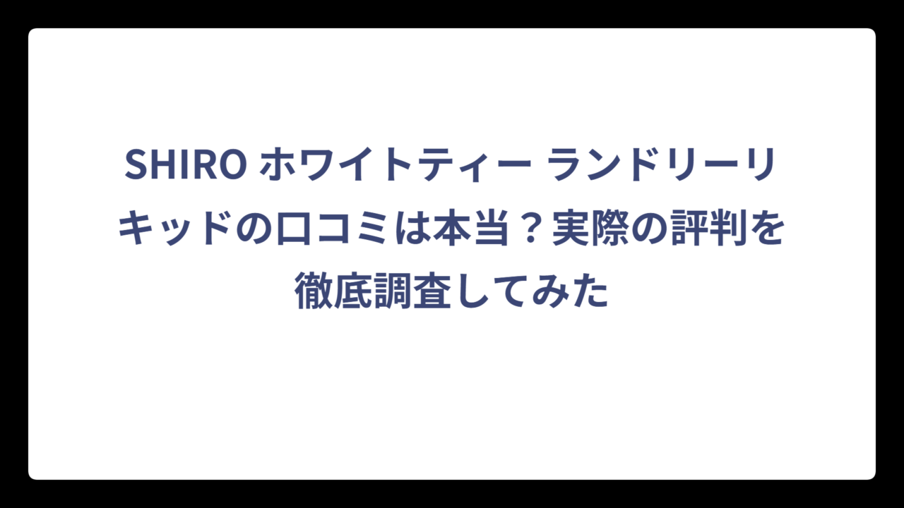 SHIRO ホワイトティー ランドリーリキッドの口コミは本当？実際の評判を徹底調査してみた