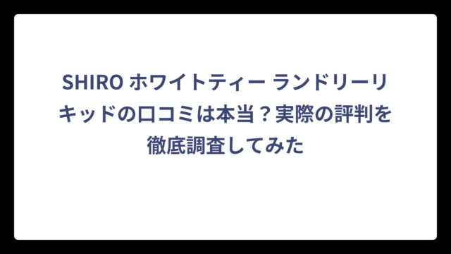 SHIRO ホワイトティー ランドリーリキッドの口コミは本当？実際の評判を徹底調査してみた