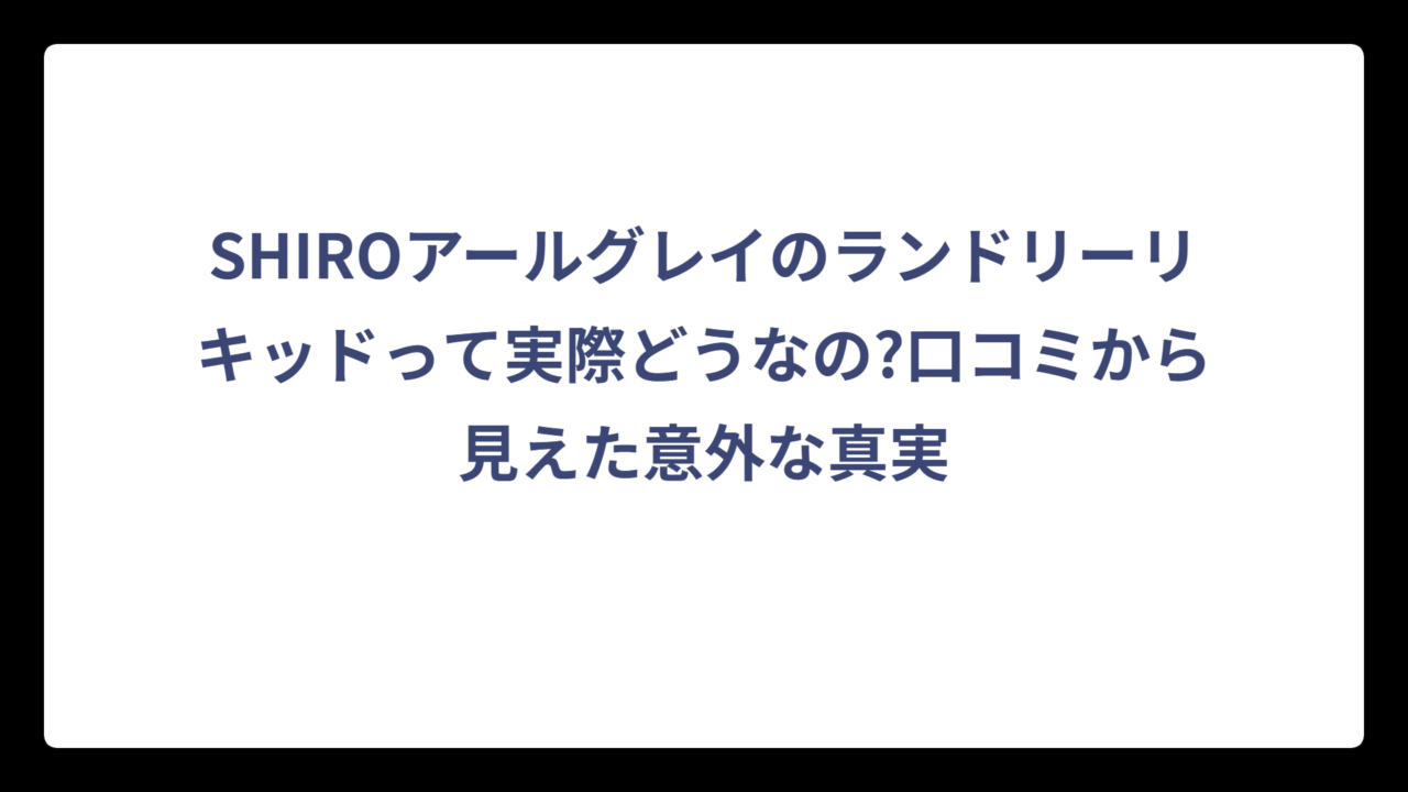 SHIROアールグレイのランドリーリキッドって実際どうなの?口コミから見えた意外な真実