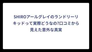SHIROアールグレイのランドリーリキッドって実際どうなの?口コミから見えた意外な真実