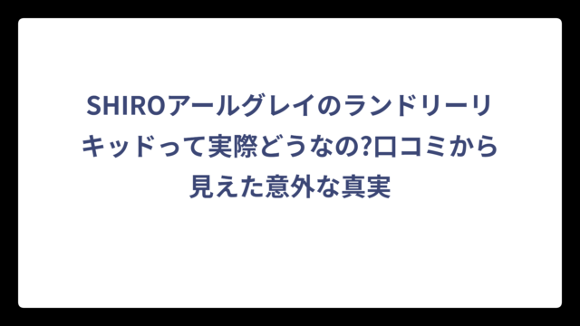 SHIROアールグレイのランドリーリキッドって実際どうなの?口コミから見えた意外な真実
