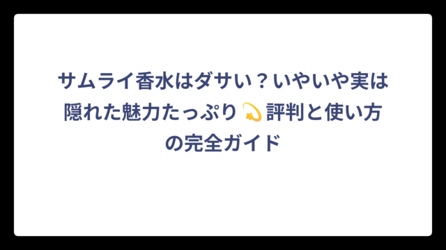 サムライ香水はダサい？いやいや実は隠れた魅力たっぷり💫評判と使い方の完全ガイド