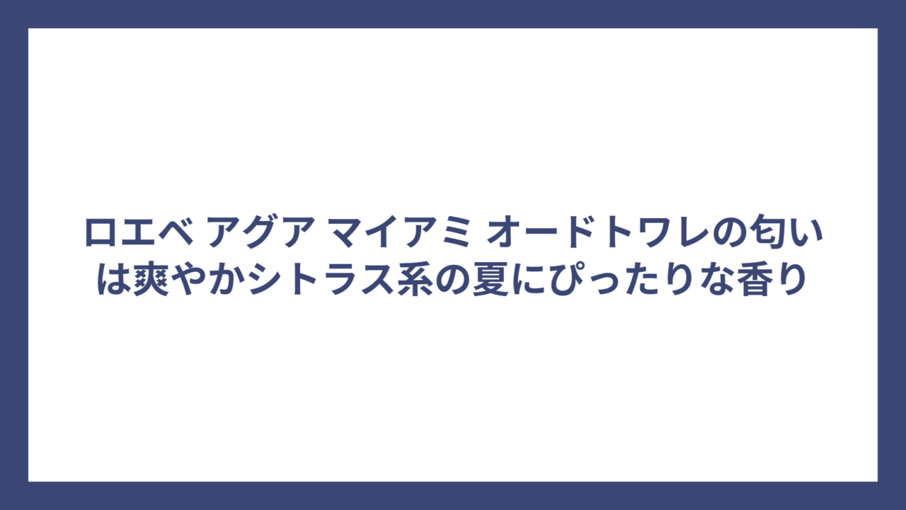ロエベ アグア マイアミ オードトワレの匂いは爽やかシトラス系の夏にぴったりな香り