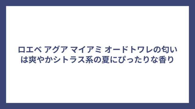 ロエベ アグア マイアミ オードトワレの匂いは爽やかシトラス系の夏にぴったりな香り