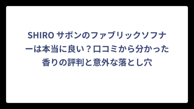 SHIRO サボンのファブリックソフナーは本当に良い？口コミから分かった香りの評判と意外な落とし穴