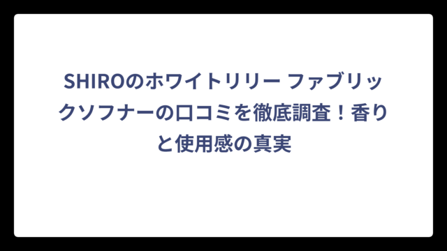 SHIROのホワイトリリー ファブリックソフナーの口コミを徹底調査！香りと使用感の真実