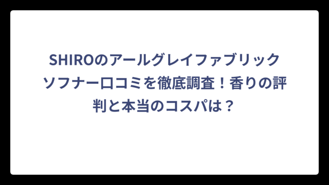 SHIROのアールグレイファブリックソフナー口コミを徹底調査！香りの評判と本当のコスパは？