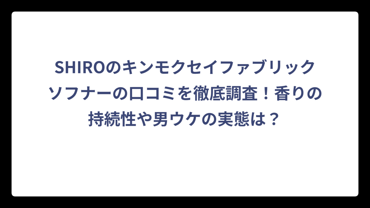 SHIROのキンモクセイファブリックソフナーの口コミを徹底調査！香りの持続性や男ウケの実態は？