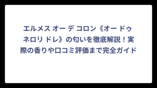 エルメス オー デ コロン《オー ドゥ ネロリ ドレ》の匂いを徹底解説！実際の香りや口コミ評価まで完全ガイド
