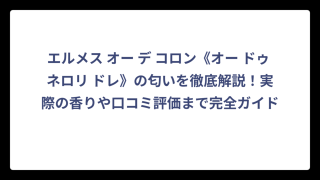 エルメス オー デ コロン《オー ドゥ ネロリ ドレ》の匂いを徹底解説！実際の香りや口コミ評価まで完全ガイド