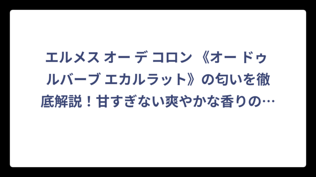 エルメス オー デ コロン 《オー ドゥ ルバーブ エカルラット》の匂いを徹底解説！甘すぎない爽やかな香りの正体