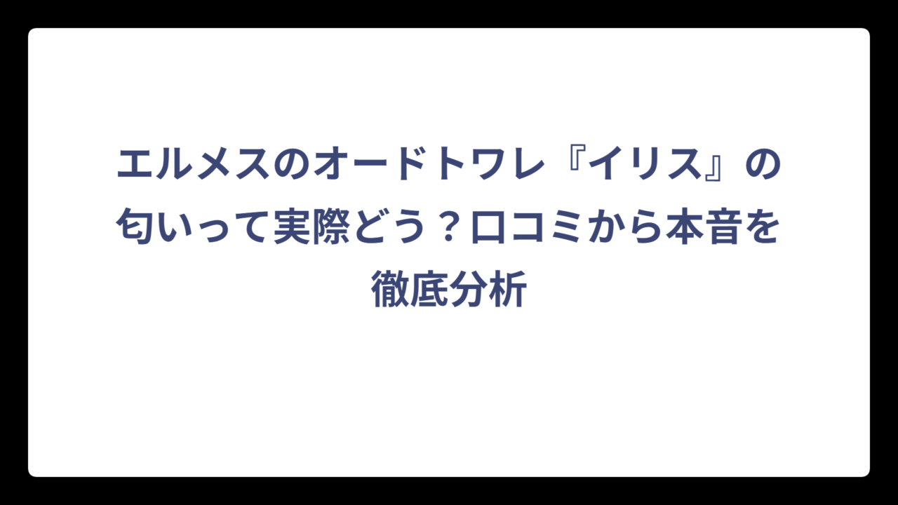 エルメスのオードトワレ『イリス』の匂いって実際どう？口コミから本音を徹底分析