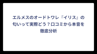 エルメスのオードトワレ『イリス』の匂いって実際どう？口コミから本音を徹底分析