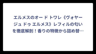 エルメスのオー ド トワレ《ヴォヤージュ ドゥ エルメス》レフィルの匂いを徹底解剖！香りの特徴から詰め替え方法まで