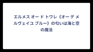 エルメス オー ド トワレ《オー デ メルヴェイユ ブルー》の匂いは海と空の魔法