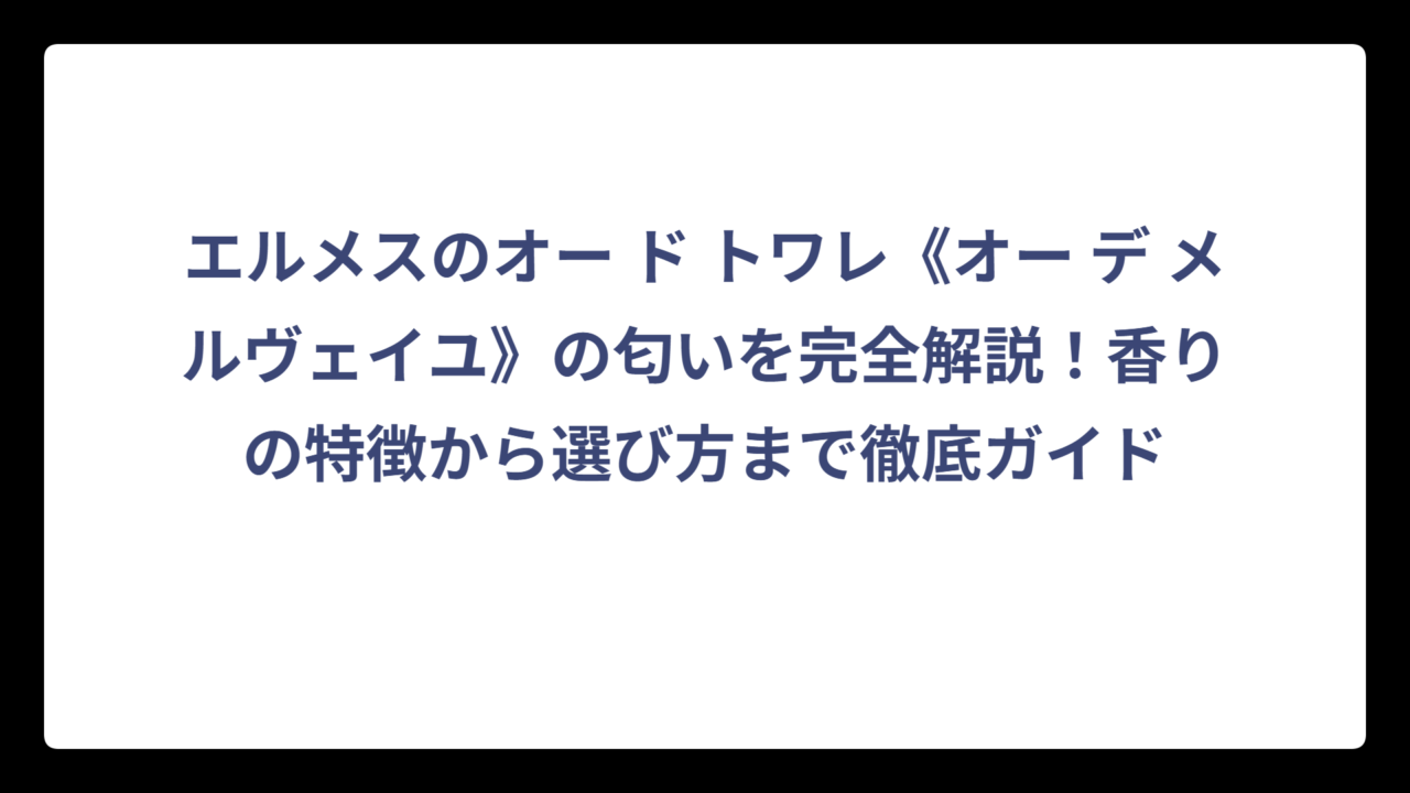 エルメスのオー ド トワレ《オー デ メルヴェイユ》の匂いを完全解説！香りの特徴から選び方まで徹底ガイド