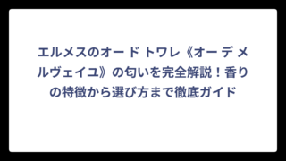 エルメスのオー ド トワレ《オー デ メルヴェイユ》の匂いを完全解説！香りの特徴から選び方まで徹底ガイド