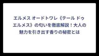 エルメス オードトワレ《テール ドゥ エルメス》の匂いを徹底解説！大人の魅力を引き出す香りの秘密とは