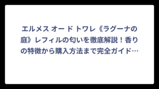 エルメス オー ド トワレ《ラグーナの庭》レフィルの匂いを徹底解説！香りの特徴から購入方法まで完全ガイド‼️
