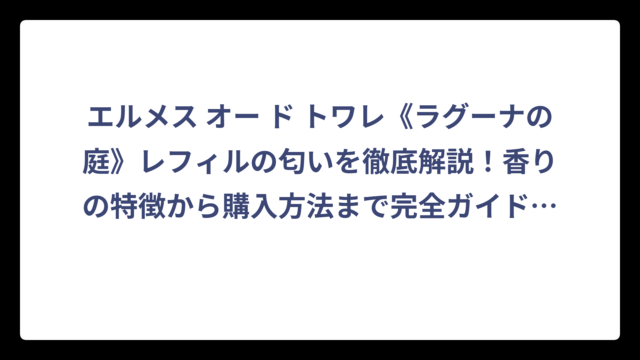 エルメス オー ド トワレ《ラグーナの庭》レフィルの匂いを徹底解説！香りの特徴から購入方法まで完全ガイド‼️