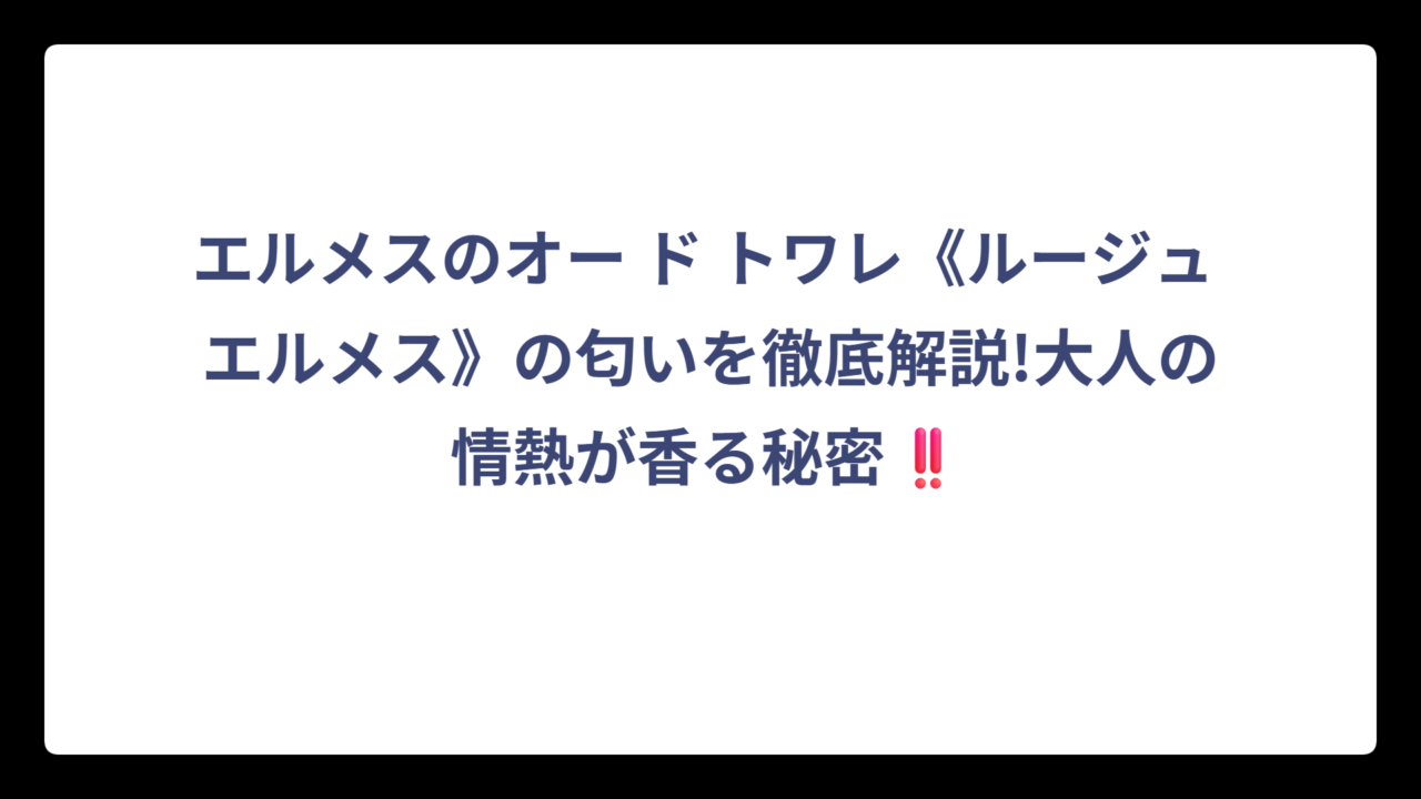 エルメスのオー ド トワレ《ルージュ エルメス》の匂いを徹底解説!大人の情熱が香る秘密‼️