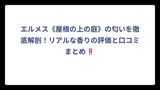エルメス《屋根の上の庭》の匂いを徹底解剖！リアルな香りの評価と口コミまとめ‼️