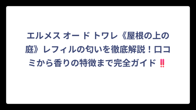 エルメス オー ド トワレ《屋根の上の庭》レフィルの匂いを徹底解説！口コミから香りの特徴まで完全ガイド‼️