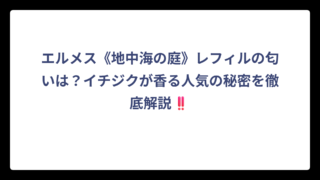 エルメス《地中海の庭》レフィルの匂いは？イチジクが香る人気の秘密を徹底解説‼️