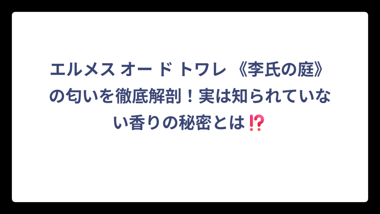 エルメス オー ド トワレ 《李氏の庭》の匂いを徹底解剖！実は知られていない香りの秘密とは⁉️
