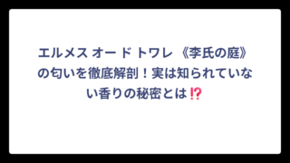 エルメス オー ド トワレ 《李氏の庭》の匂いを徹底解剖！実は知られていない香りの秘密とは⁉️