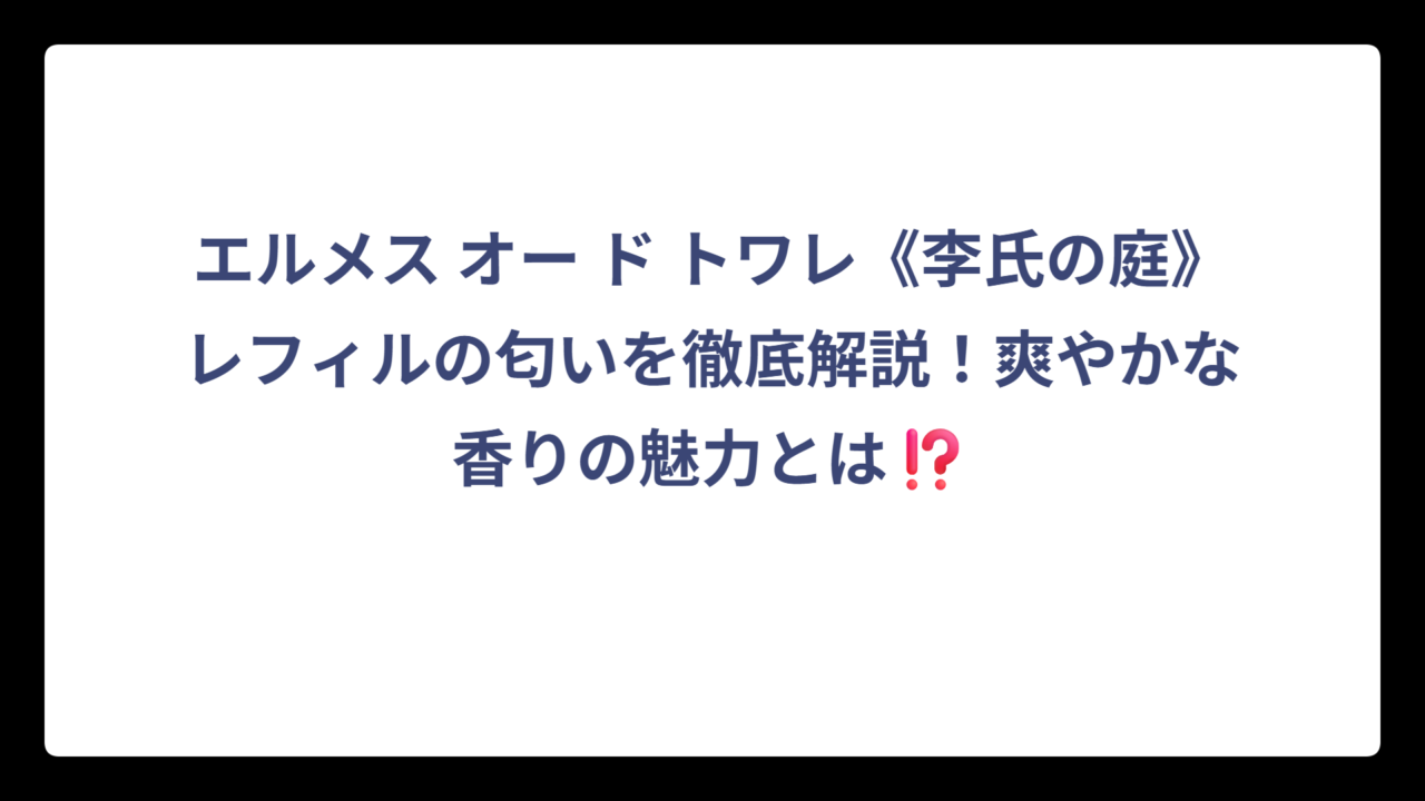 エルメス オー ド トワレ《李氏の庭》レフィルの匂いを徹底解説！爽やかな香りの魅力とは⁉️