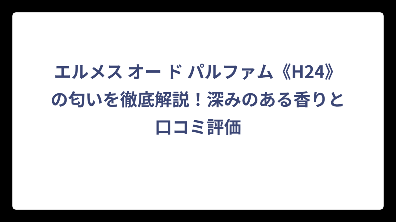 エルメス オー ド パルファム《H24》の匂いを徹底解説！深みのある香りと口コミ評価