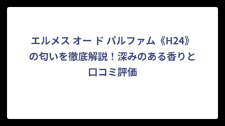 エルメス オー ド パルファム《H24》の匂いを徹底解説！深みのある香りと口コミ評価