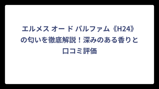 エルメス オー ド パルファム《H24》の匂いを徹底解説！深みのある香りと口コミ評価