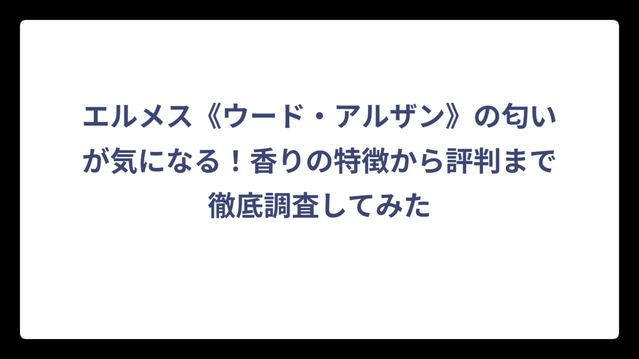 エルメス《ウード・アルザン》の匂いが気になる！香りの特徴から評判まで徹底調査してみた