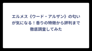 エルメス《ウード・アルザン》の匂いが気になる！香りの特徴から評判まで徹底調査してみた