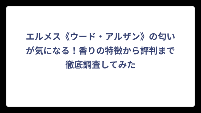 エルメス《ウード・アルザン》の匂いが気になる！香りの特徴から評判まで徹底調査してみた