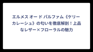 エルメス オー ド パルファム《ケリー カレーシュ》の匂いを徹底解剖！上品なレザー×フローラルの魅力