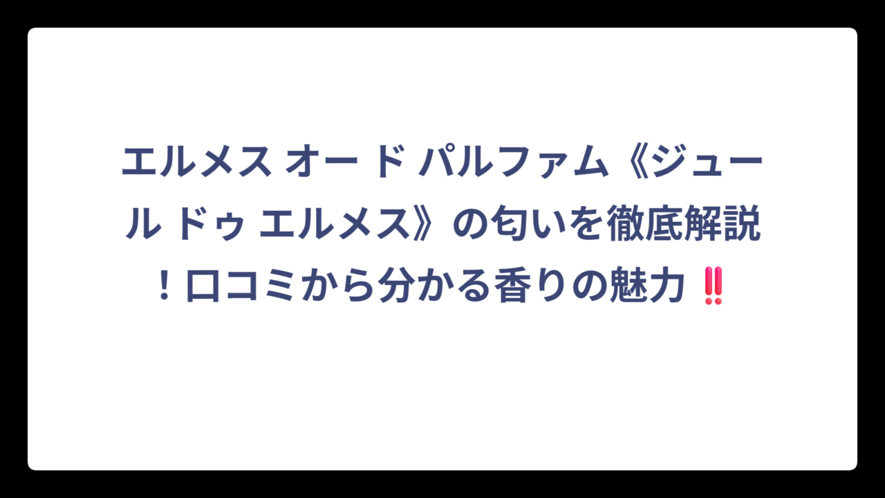 エルメス オー ド パルファム《ジュール ドゥ エルメス》の匂いを徹底解説！口コミから分かる香りの魅力‼️