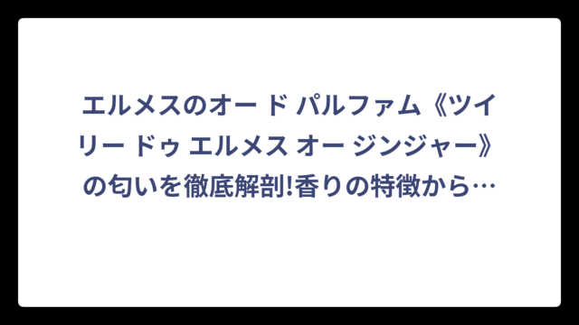 エルメスのオー ド パルファム《ツイリー ドゥ エルメス オー ジンジャー》の匂いを徹底解剖!香りの特徴から選び方まで