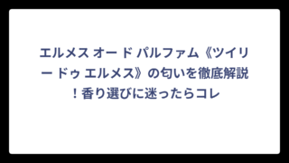 エルメス オー ド パルファム《ツイリー ドゥ エルメス》の匂いを徹底解説！香り選びに迷ったらコレ