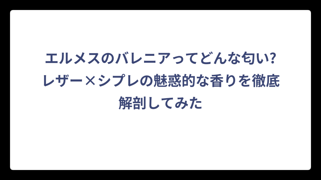 エルメスのバレニアってどんな匂い?レザー×シプレの魅惑的な香りを徹底解剖してみた