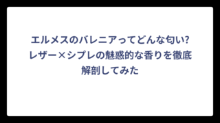 エルメスのバレニアってどんな匂い?レザー×シプレの魅惑的な香りを徹底解剖してみた